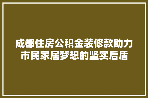 成都住房公积金装修款助力市民家居梦想的坚实后盾