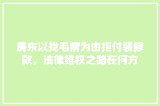 房东以找毛病为由拒付装修款，法律维权之路在何方