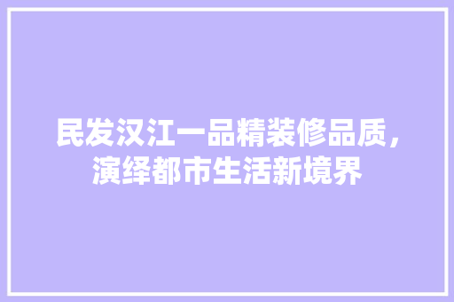 民发汉江一品精装修品质，演绎都市生活新境界