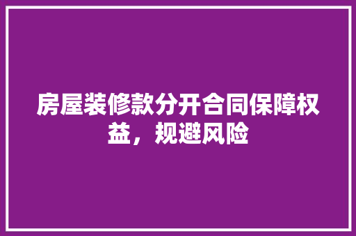 房屋装修款分开合同保障权益，规避风险  第1张