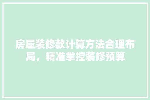 房屋装修款计算方法合理布局，精准掌控装修预算  第1张