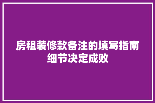 房租装修款备注的填写指南细节决定成败  第1张