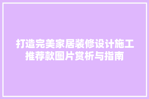 打造完美家居装修设计施工推荐款图片赏析与指南