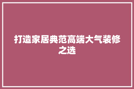 打造家居典范高端大气装修之选  第1张