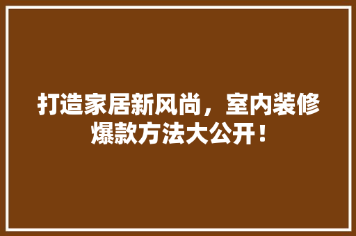 打造家居新风尚，室内装修爆款方法大公开！  第1张