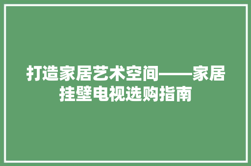 打造家居艺术空间——家居挂壁电视选购指南  第1张