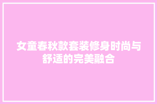 女童春秋款套装修身时尚与舒适的完美融合