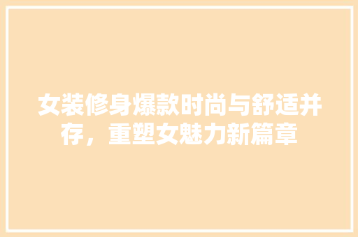女装修身爆款时尚与舒适并存，重塑女魅力新篇章  第1张