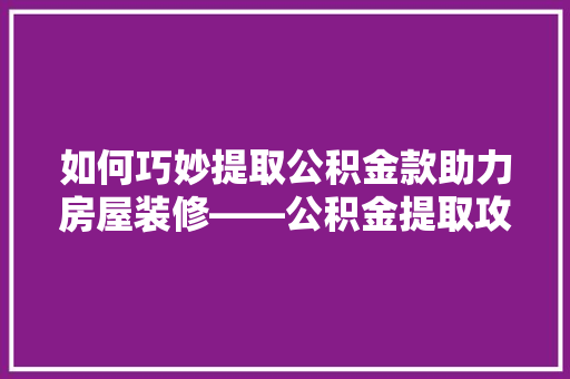 如何巧妙提取公积金款助力房屋装修——公积金提取攻略