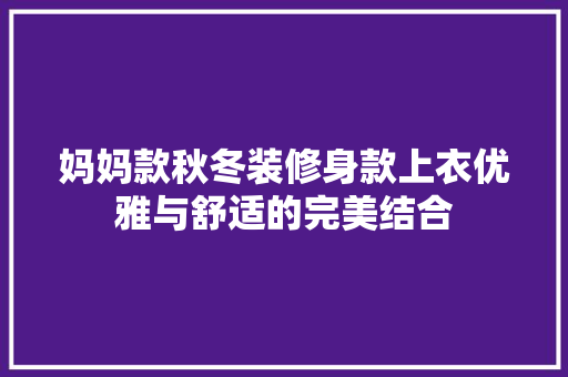 妈妈款秋冬装修身款上衣优雅与舒适的完美结合