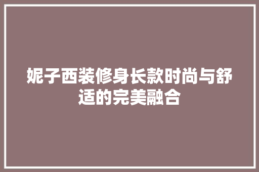 妮子西装修身长款时尚与舒适的完美融合  第1张