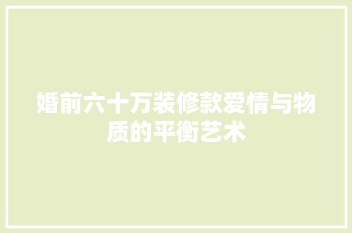 婚前六十万装修款爱情与物质的平衡艺术