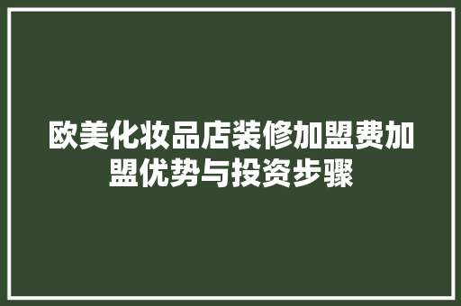 欧美化妆品店装修加盟费加盟优势与投资步骤