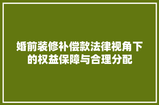 婚前装修补偿款法律视角下的权益保障与合理分配
