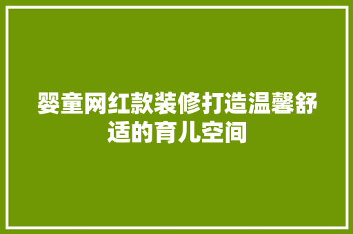 婴童网红款装修打造温馨舒适的育儿空间