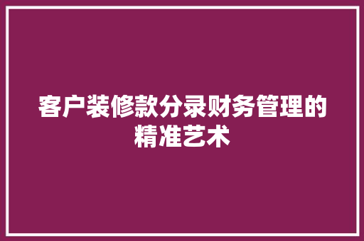 客户装修款分录财务管理的精准艺术