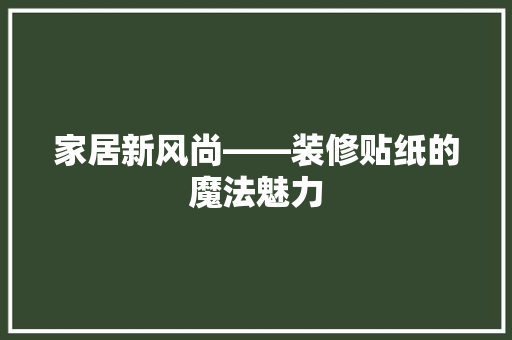 家居新风尚——装修贴纸的魔法魅力