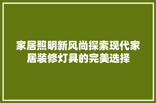 家居照明新风尚探索现代家居装修灯具的完美选择  第1张