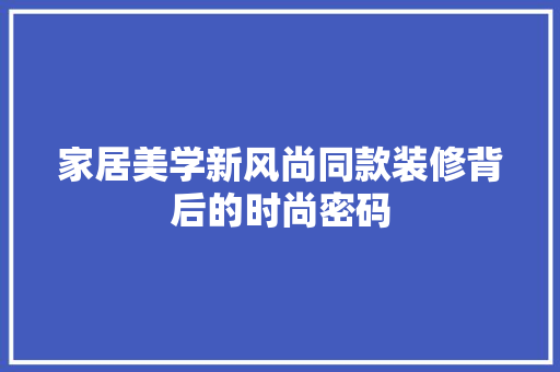 家居美学新风尚同款装修背后的时尚密码