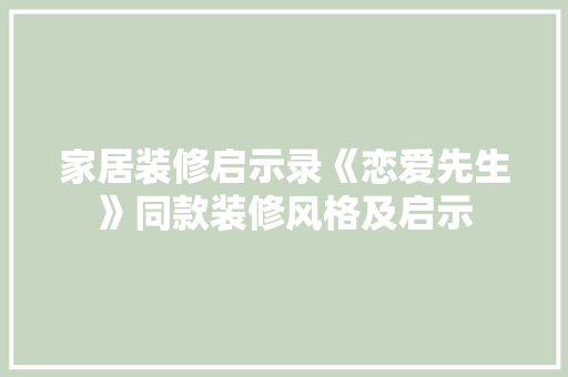 家居装修启示录《恋爱先生》同款装修风格及启示