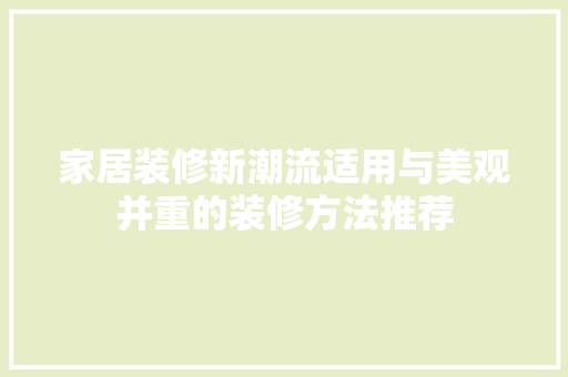 家居装修新潮流适用与美观并重的装修方法推荐  第1张