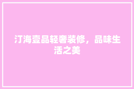 汀海壹品轻奢装修，品味生活之美