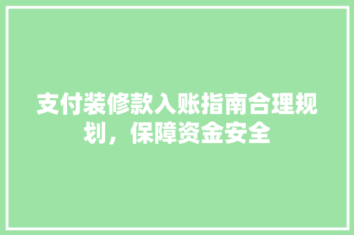 支付装修款入账指南合理规划，保障资金安全
