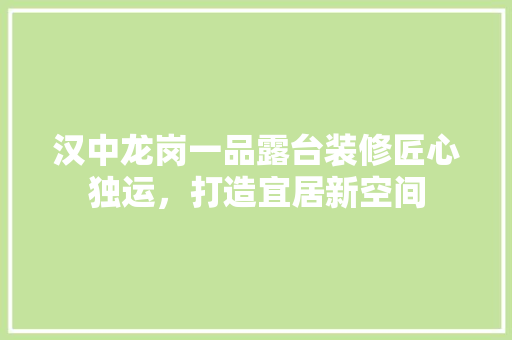 汉中龙岗一品露台装修匠心独运，打造宜居新空间