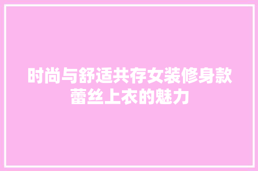 时尚与舒适共存女装修身款蕾丝上衣的魅力