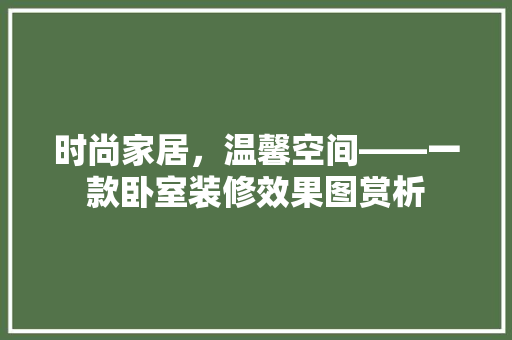 时尚家居，温馨空间——一款卧室装修效果图赏析