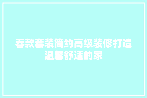 春款套装简约高级装修打造温馨舒适的家