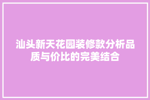 汕头新天花园装修款分析品质与价比的完美结合