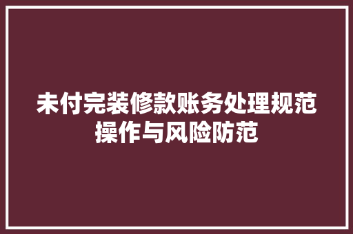未付完装修款账务处理规范操作与风险防范
