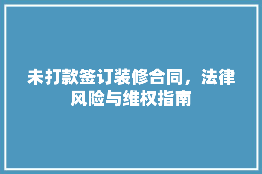 未打款签订装修合同，法律风险与维权指南