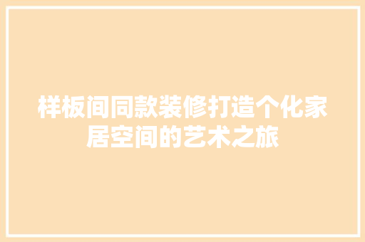 样板间同款装修打造个化家居空间的艺术之旅