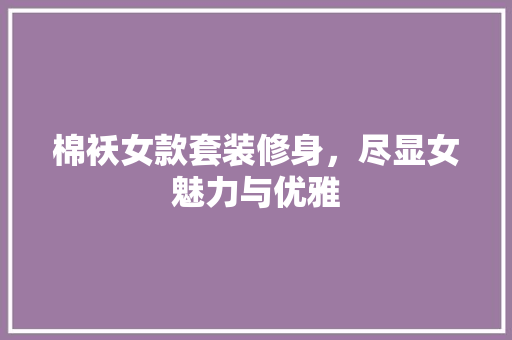 棉袄女款套装修身，尽显女魅力与优雅