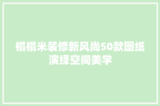 榻榻米装修新风尚50款图纸演绎空间美学