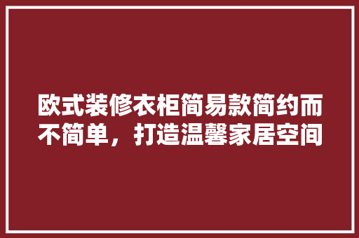 欧式装修衣柜简易款简约而不简单，打造温馨家居空间