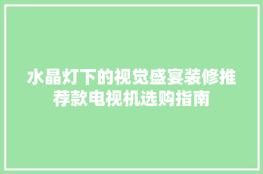 水晶灯下的视觉盛宴装修推荐款电视机选购指南