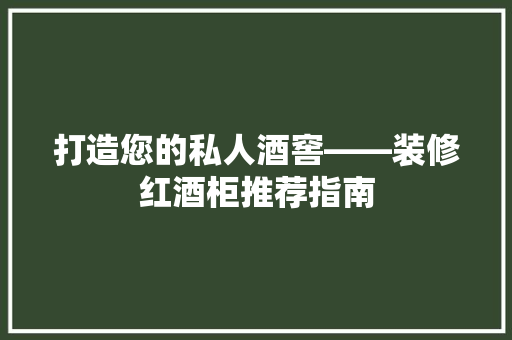 打造您的私人酒窖——装修红酒柜推荐指南