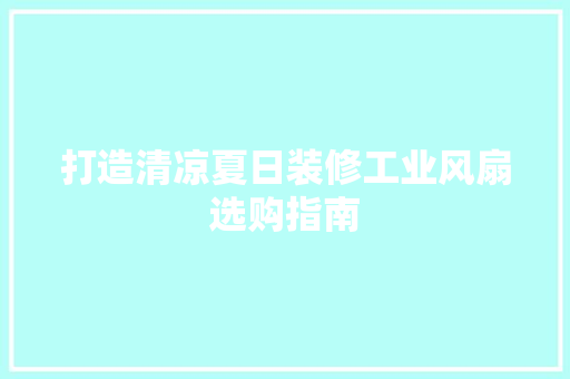 打造清凉夏日装修工业风扇选购指南