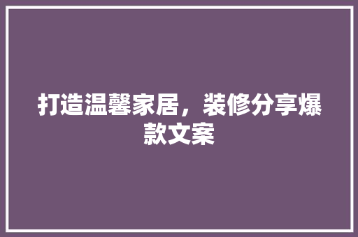 打造温馨家居，装修分享爆款文案