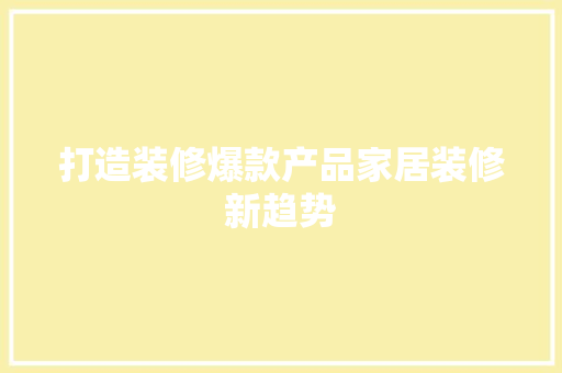 打造装修爆款产品家居装修新趋势