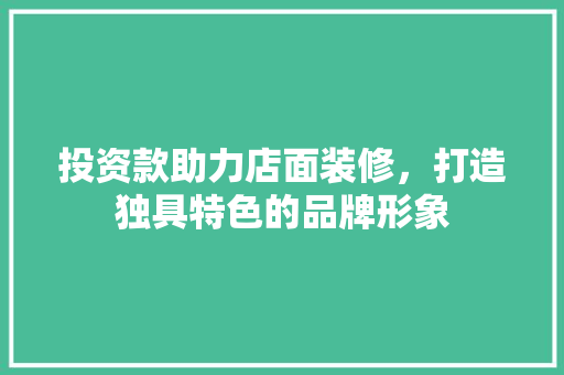 投资款助力店面装修，打造独具特色的品牌形象