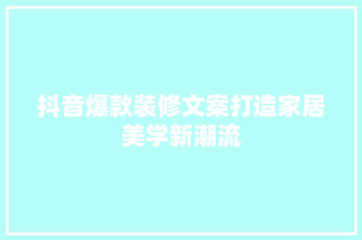 抖音爆款装修文案打造家居美学新潮流