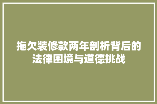 拖欠装修款两年剖析背后的法律困境与道德挑战