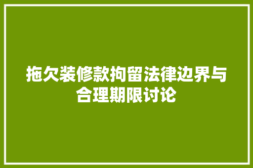 拖欠装修款拘留法律边界与合理期限讨论