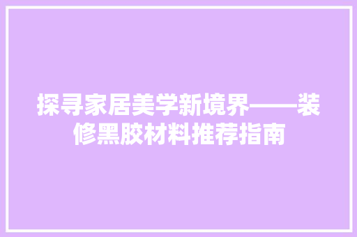 探寻家居美学新境界——装修黑胶材料推荐指南