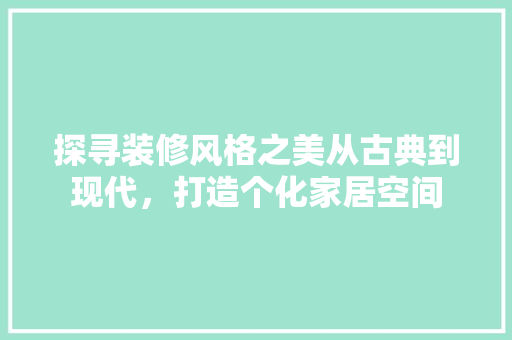 探寻装修风格之美从古典到现代，打造个化家居空间
