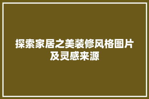 探索家居之美装修风格图片及灵感来源